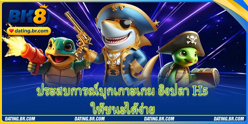 ประสบการณ์บุกเกาะเกม ยิงปลา H5 ให้ชนะได้ง่าย