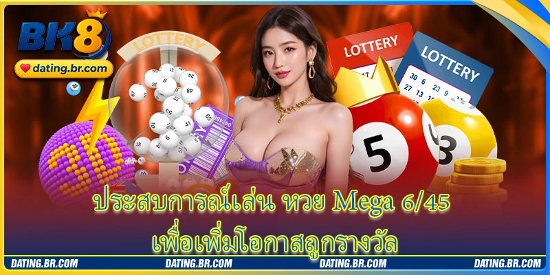 ประสบการณ์เล่น หวย Mega 6/45 เพื่อเพิ่มโอกาสถูกรางวัล