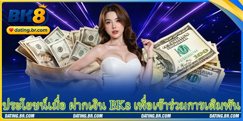 ประโยชน์เมื่อ ฝากเงิน BK8 เพื่อเข้าร่วมการเดิมพัน