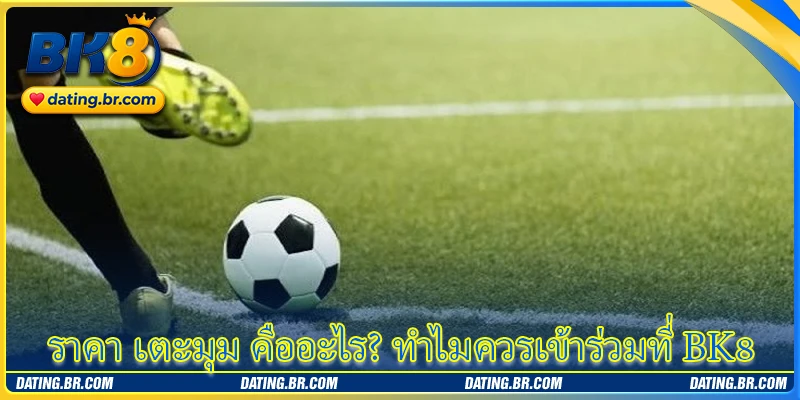 ราคา เตะมุม คืออะไร? ทำไมควรเข้าร่วมที่ BK8